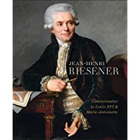 Jean-Henri Riesener: Cabinetmaker to Louis XVI and Marie Antoinette